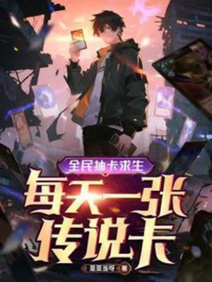 【资源】《全民抽卡求生，每天一张传说卡》作者：是亚当呀【完结】