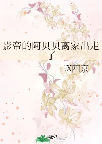 【资源】《影帝的阿贝贝离家出走了》作者：二X四京【完结】