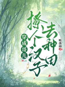【资源】《穿成哥儿，撩个汉子去种田》作者：听落雨【完结+番外】