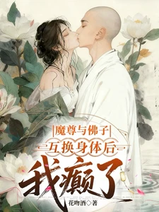 【资源】《魔尊与佛子互换身体后，我癫了》作者：花吻酒【完结】