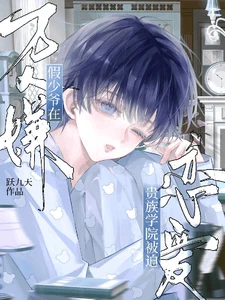 【资源】《万人嫌假少爷在贵族学院被迫恋爱》作者:跃九天【完结】