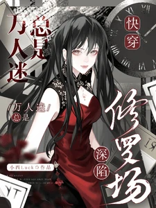 【资源】《快穿：万人迷总是深陷修罗场》作者：小西Luck【完结】